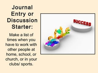Journal
Entry or
Discussion
Starter:
Make a list of
times when you
have to work with
other people at
home, school, or
chur...