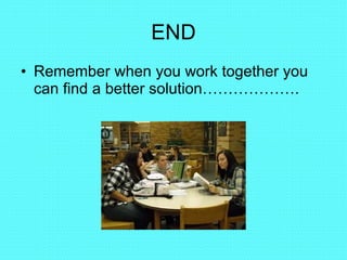 END Remember when you work together you can find a better solution………………. 