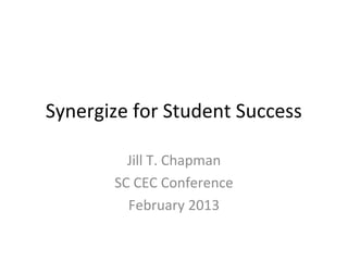 Synergize for Student Success

         Jill T. Chapman
       SC CEC Conference
         February 2013
 