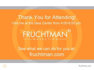 Thank You for Attending!
Visit me at the Idea Center from 4:00-6:00 pm
See what we can do for you at:
fruchtman.com
 