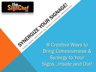 8 Creative Ways to
Bring Cohesiveness &
Synergy to Your
Signs…Inside and Out!
 