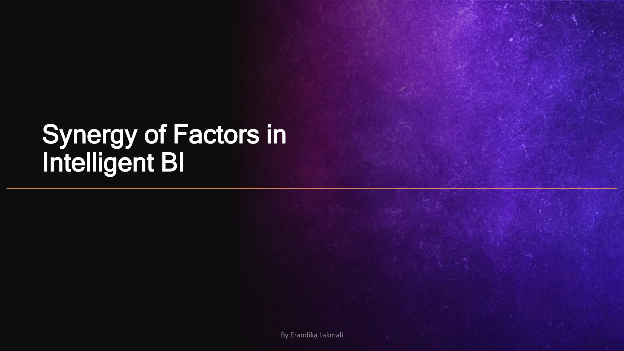 Synergy of Factors in
Intelligent BI
By Erandika Lakmali
 