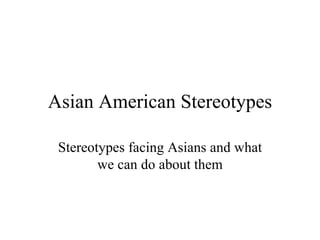 Asian American Stereotypes Stereotypes facing Asians and what we can do about them 