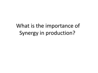  What is the importance of Synergy in production? 