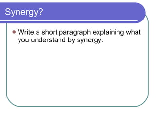 Synergy? Write a short paragraph explaining what you understand by synergy. 