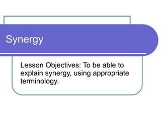 Synergy Lesson Objectives: To be able to explain synergy, using appropriate terminology. 