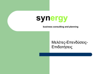 synergy
 business consulting and planning




        Μελέτες-Επενδύσεις-
        Επιδοτήσεις
 