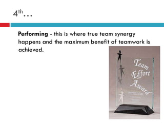 4th…
Performing - this is where true team synergy
happens and the maximum benefit of teamwork is
achieved.
 