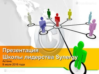 Презентация
Школы лидерства Synergy
Астана,
9 июля 2016 года
 
