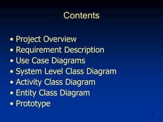 2
• Project Overview
• Requirement Description
• Use Case Diagrams
• System Level Class Diagram
• Activity Class Diagram
• Entity Class Diagram
• Prototype
Contents
 