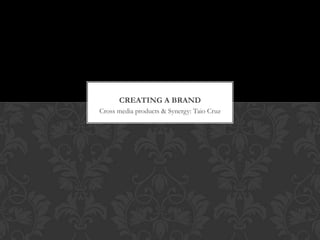 CREATING A BRAND
Cross media products & Synergy: Taio Cruz

 