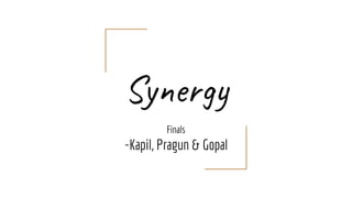 Synergy
Finals
-Kapil, Pragun & Gopal
 