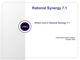 Rational Synergy 7.1 What’s new In Rational Synergy 7.1 Gabriel Ben-harosh Hasson October 2009 