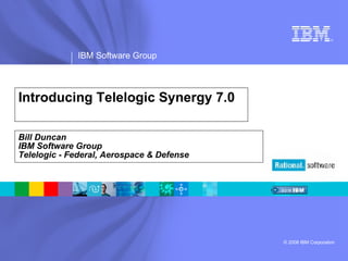 Introducing Telelogic Synergy 7.0 Bill Duncan IBM Software Group Telelogic - Federal, Aerospace & Defense 
