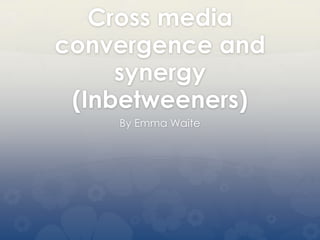 Cross media
convergence and
synergy
(Inbetweeners)
By Emma Waite
 