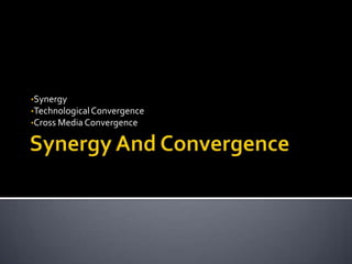 •Synergy
•TechnologicalConvergence
•Cross Media Convergence
 