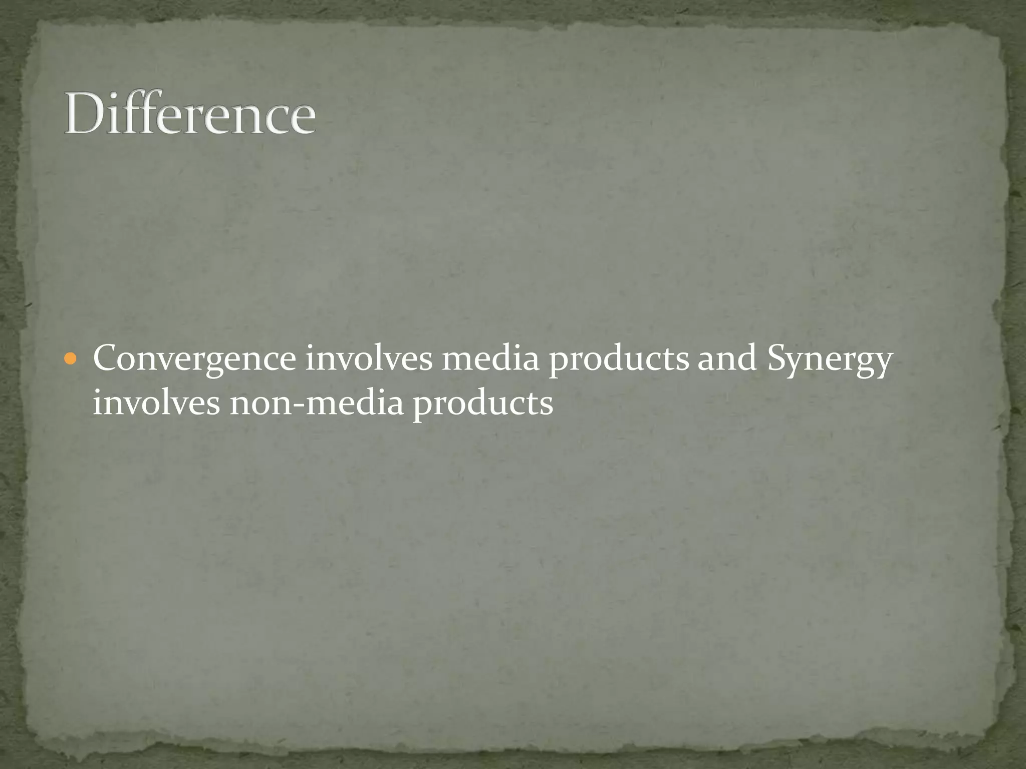  Convergence involves media products and Synergy 
involves non-media products 
 