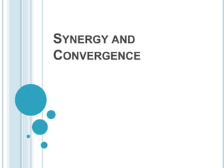 SYNERGY AND 
CONVERGENCE 
 