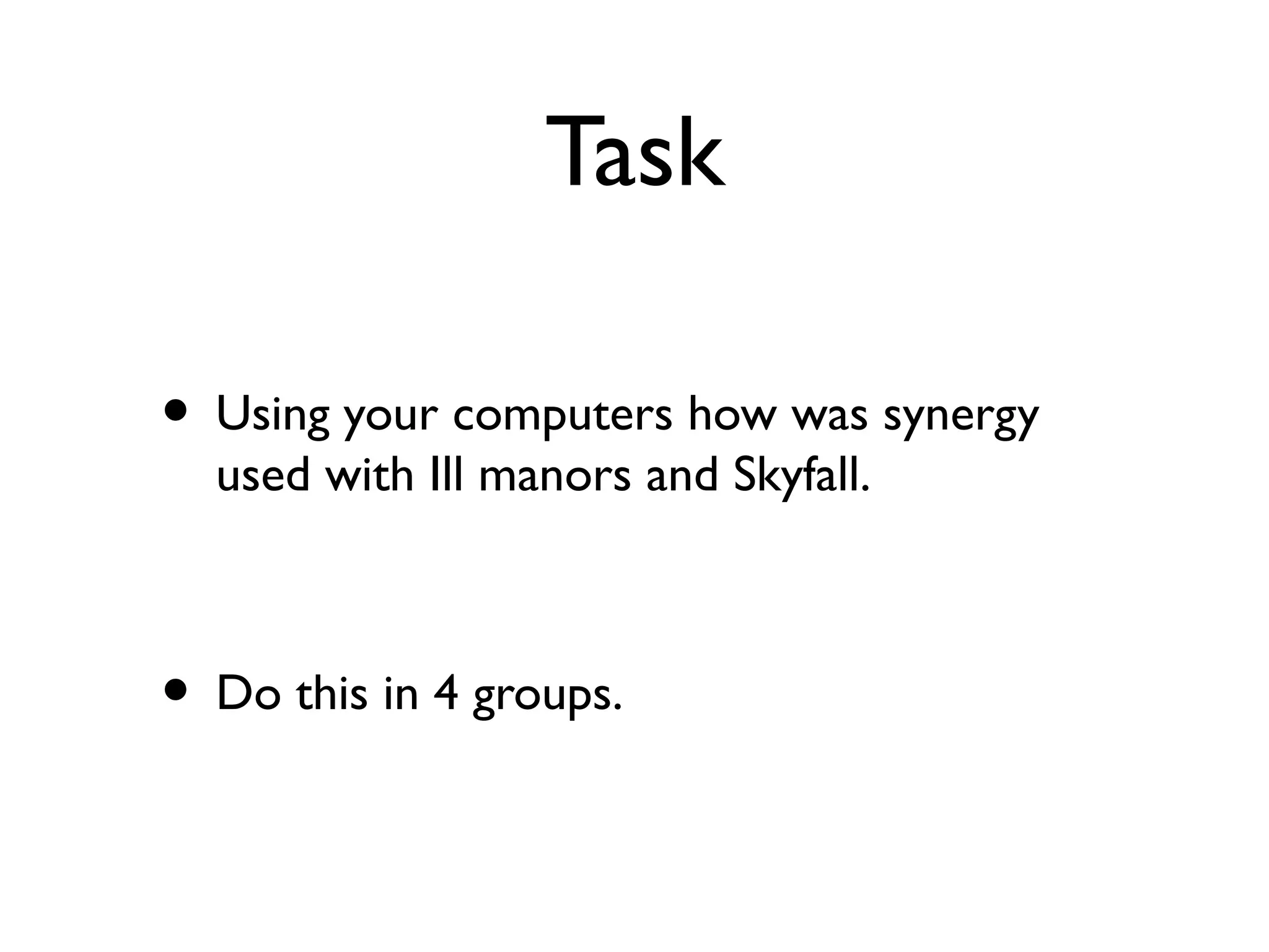 Task

• Using your computers how was synergy
  used with Ill manors and Skyfall.



• Do this in 4 groups.
 