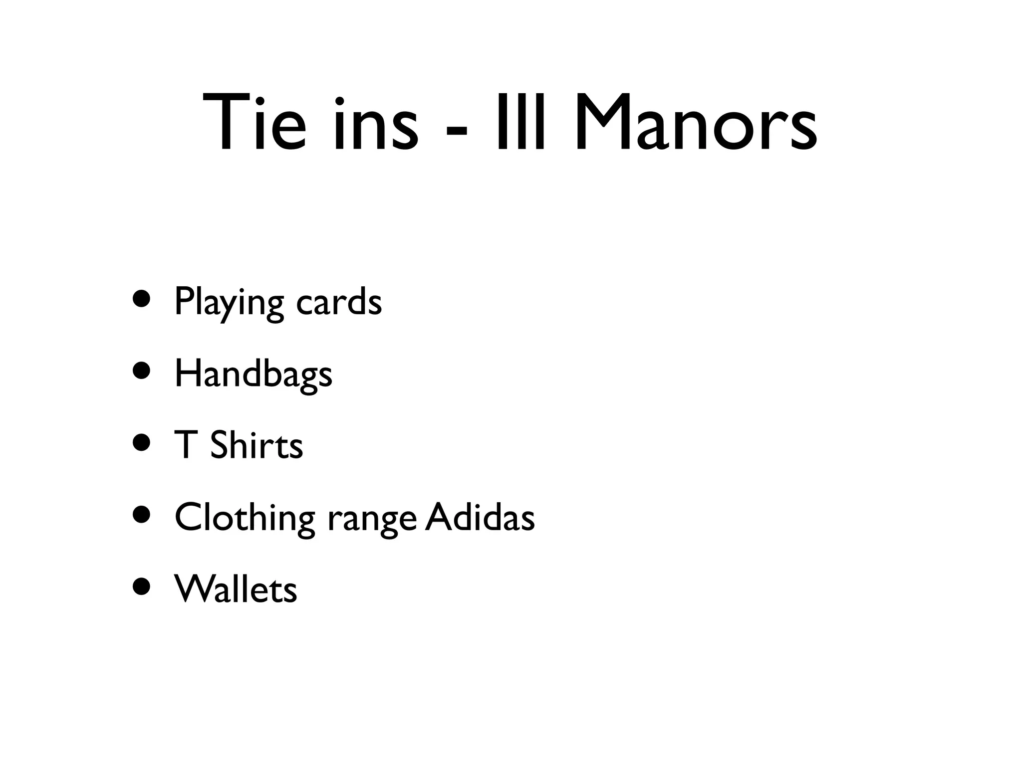 Tie ins - Ill Manors

• Playing cards
• Handbags
• T Shirts
• Clothing range Adidas
• Wallets
 