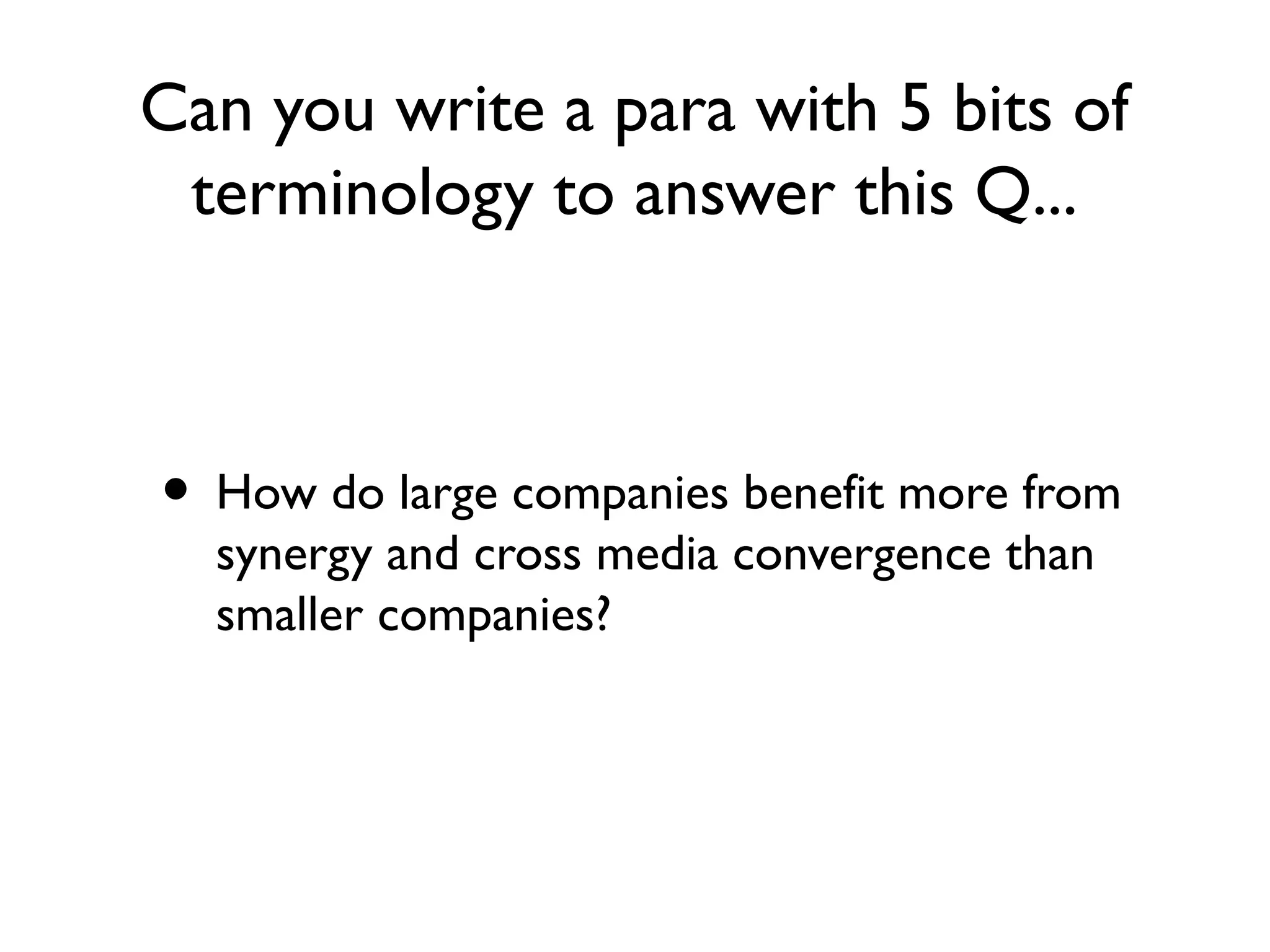 Can you write a para with 5 bits of
 terminology to answer this Q...



• How do large companies benefit more from
  synergy and cross media convergence than
  smaller companies?
 