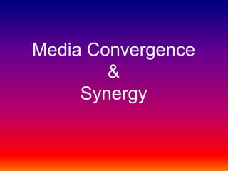 Media Convergence
&
Synergy
 