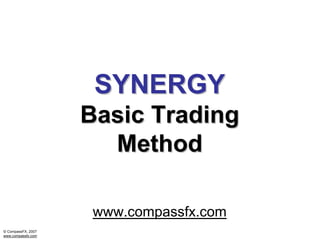 © CompassFX, 2007
www.compassfx.com
www.compassfx.com
SYNERGYSYNERGY
Basic TradingBasic Trading
MethodMethod
 