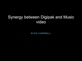 Synergy between Digipak and Music
video
R Y A N C A M P B E L L
 