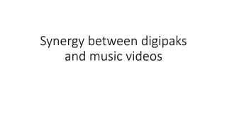 Synergy between digipaks
and music videos
 