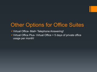 Other Options for Office Suites
 Virtual Office- Mail+ Telephone Answering!
 Virtual Office Plus- Virtual Office + 5 days of private office
usage per month!
 