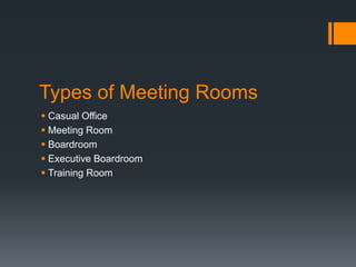 Types of Meeting Rooms
 Casual Office
 Meeting Room
 Boardroom
 Executive Boardroom
 Training Room
 