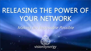 RELEASING THE POWER OF
YOUR NETWORK
Making the Impossible Possible
 