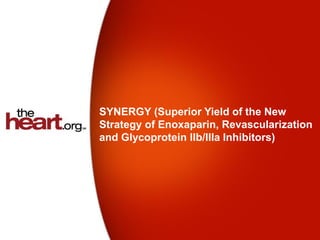SYNERGY (Superior Yield of the New
Strategy of Enoxaparin, Revascularization
and Glycoprotein IIb/IIIa Inhibitors)
 