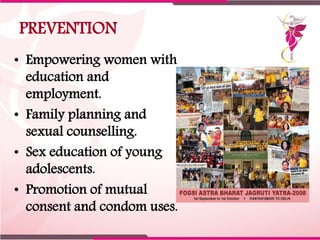 PREVENTION
• Empowering women with
education and
employment.
• Family planning and
sexual counselling.
• Sex education of ...