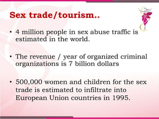 Sex trade/tourism..
• 4 million people in sex abuse traffic is
estimated in the world.
• The revenue / year of organized c...