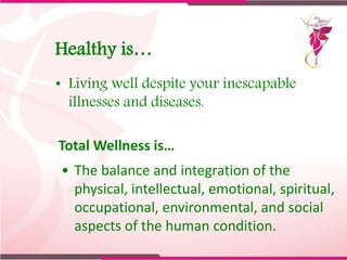 Healthy is…
• Living well despite your inescapable
illnesses and diseases.
Total Wellness is…
• The balance and integratio...