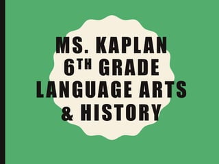 MS. KAPLAN
6TH GRADE
LANGUAGE ARTS
& HISTORY
 