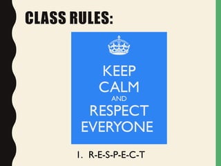 CLASS RULES:
1. R-E-S-P-E-C-T
 