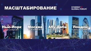 Нью-Йорк
27-28 октября 2017
Москва
27-28 ноября 2017
Лондон
20-21 марта 2018
Абу-Даби
февраль 2018
МАСШТАБИРОВАНИЕ
 