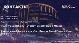 КОНТАКТЫ
Тел.: + 7 (495) 280 01 95
Тел.: +7 (800) 707 41 77
Подробная информация о Synergy Global Forum:
www.synergyglobal.ru – Synergy Global Forum в Москве
www.synergyglobal.ru/newyork/ru - Synergy Global Forum в Нью-
Йорке
 