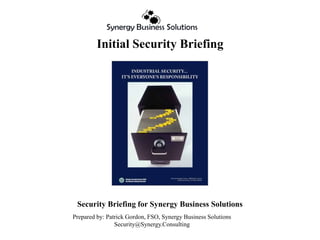 Initial Security Briefing
Security Briefing for Synergy Business Solutions
Prepared by: Patrick Gordon, FSO, Synergy Business Solutions
Security@Synergy.Consulting
 