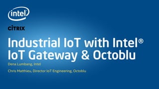 Industrial IoT with Intel®
IoT Gateway & OctobluDena Lumbang, Intel
Chris Matthieu, Director IoT Engineering, Octoblu
 