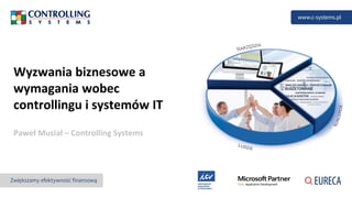 Wyzwania biznesowe a
wymagania wobec
controllingu i systemów IT
Paweł Musiał – Controlling Systems
 
