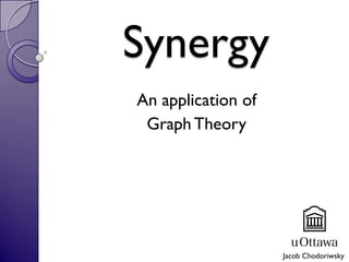 Synergy
An application of
GraphTheory
Jacob Chodoriwsky
 