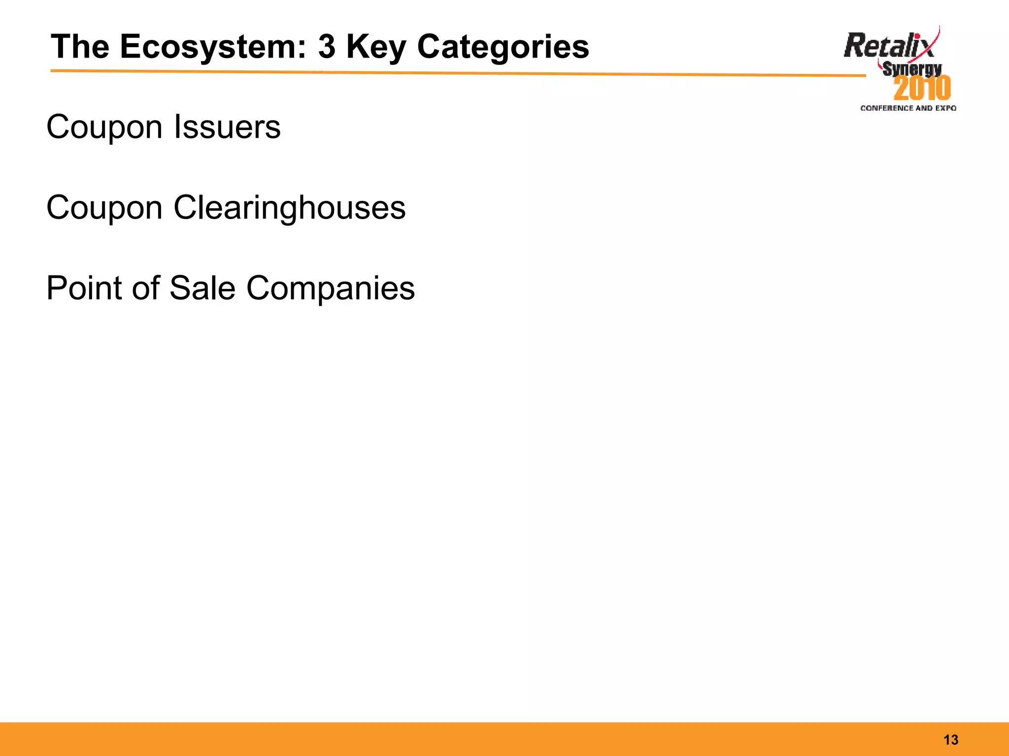 13
The Ecosystem: 3 Key Categories
Coupon Issuers
Coupon Clearinghouses
Point of Sale Companies
 