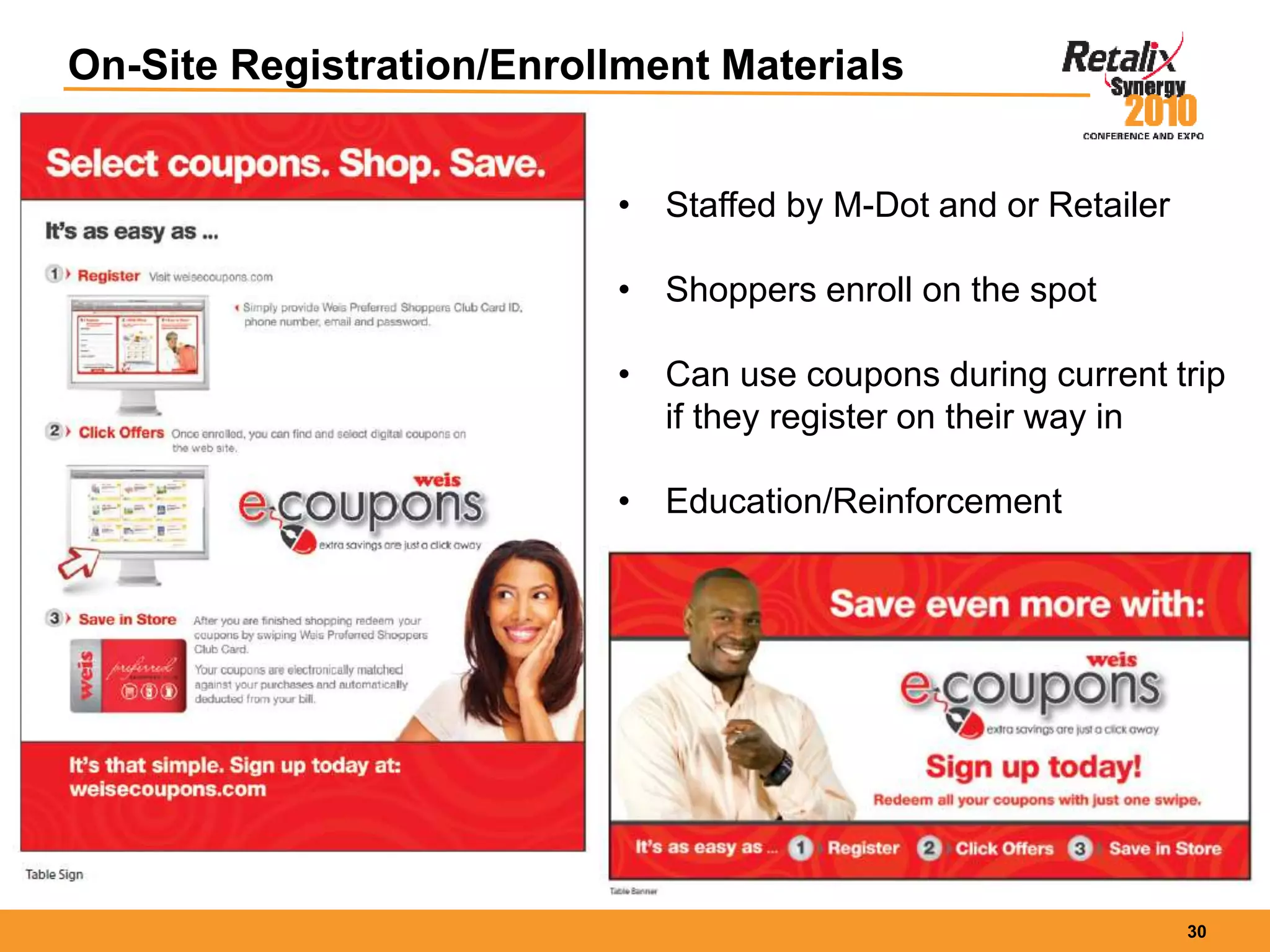 30
On-Site Registration/Enrollment Materials
• Staffed by M-Dot and or Retailer
• Shoppers enroll on the spot
• Can use coupons during current trip
if they register on their way in
• Education/Reinforcement
 
