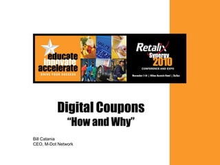 1
Digital Coupons
“How and Why”
Bill Catania
CEO, M-Dot Network
 