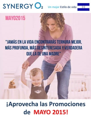 Promociones de
SynergyO2 Honduras para
Mayo 2015
Un mejor Estilo de vida
¡Aprovecha las Promociones
de MAYO 2015!
 