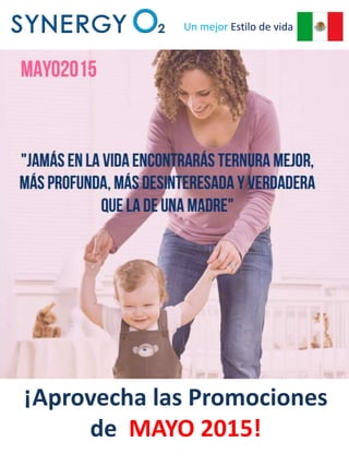 Promociones de
SynergyO2 Mexico para
Mayo 2015
Un mejor Estilo de vida
¡Aprovecha las Promociones
de MAYO 2015!
 