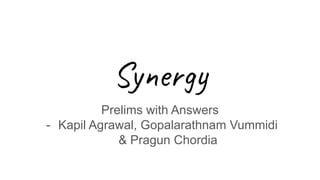 Synergy
Prelims with Answers
- Kapil Agrawal, Gopalarathnam Vummidi
& Pragun Chordia
 